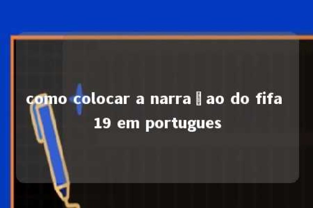 como colocar a narraçao do fifa 19 em portugues 