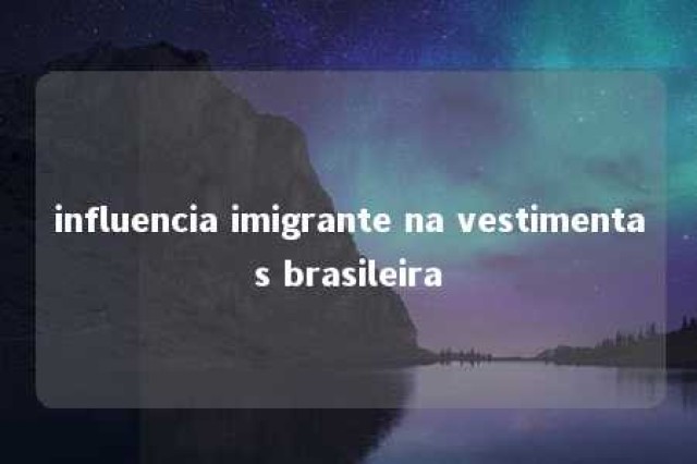 influencia imigrante na vestimentas brasileira 