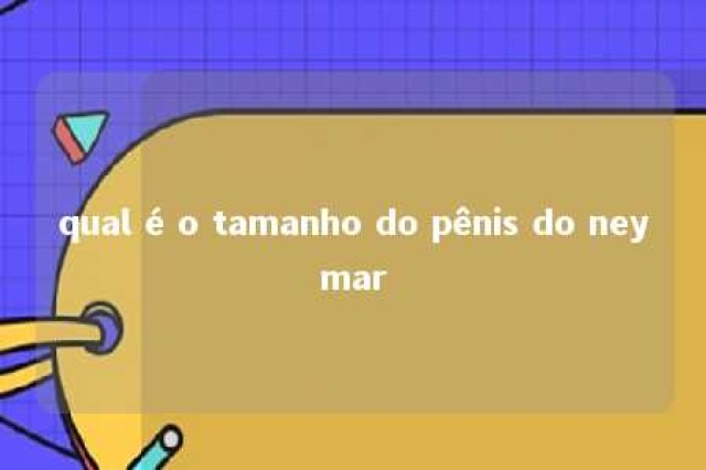 qual é o tamanho do pênis do neymar 