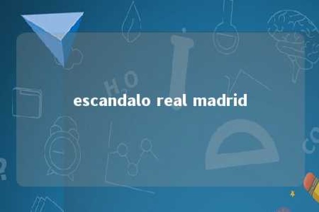 escandalo real madrid 