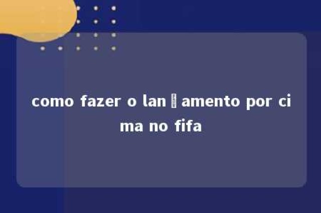 como fazer o lançamento por cima no fifa 