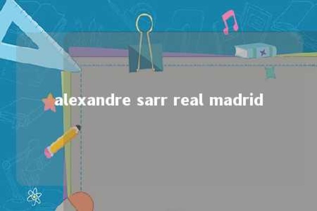 alexandre sarr real madrid 