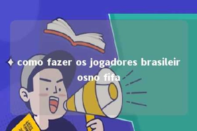 como fazer os jogadores brasileirosno fifa 