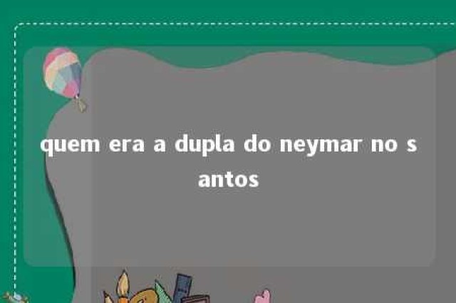 quem era a dupla do neymar no santos 