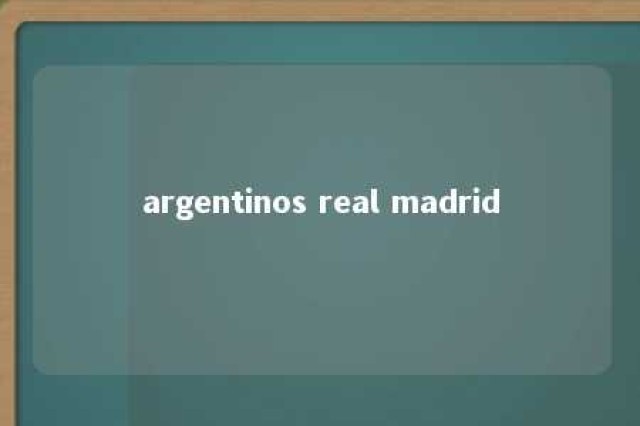 argentinos real madrid 