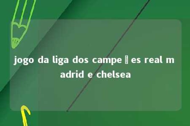 jogo da liga dos campeões real madrid e chelsea 