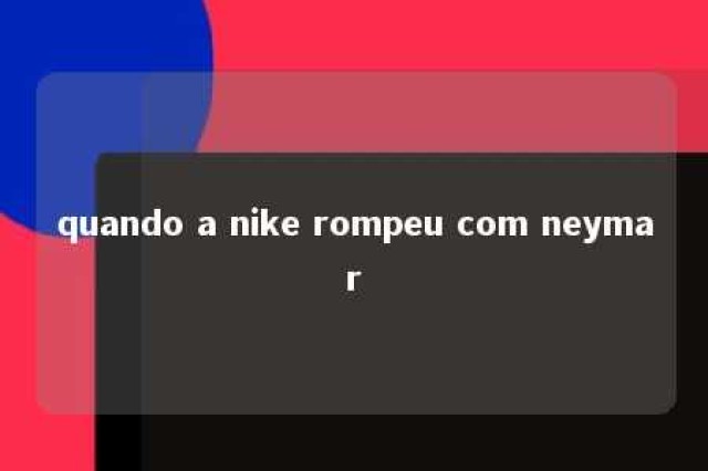 quando a nike rompeu com neymar 