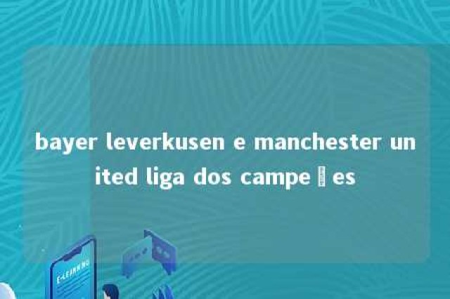 bayer leverkusen e manchester united liga dos campeões 