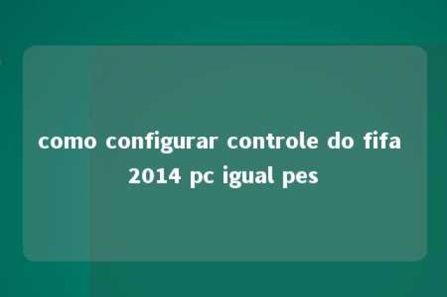 como configurar controle do fifa 2014 pc igual pes 