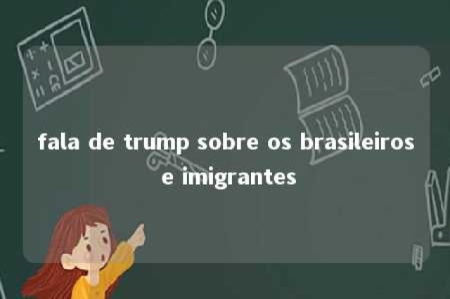 fala de trump sobre os brasileiros e imigrantes 