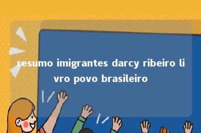 resumo imigrantes darcy ribeiro livro povo brasileiro 