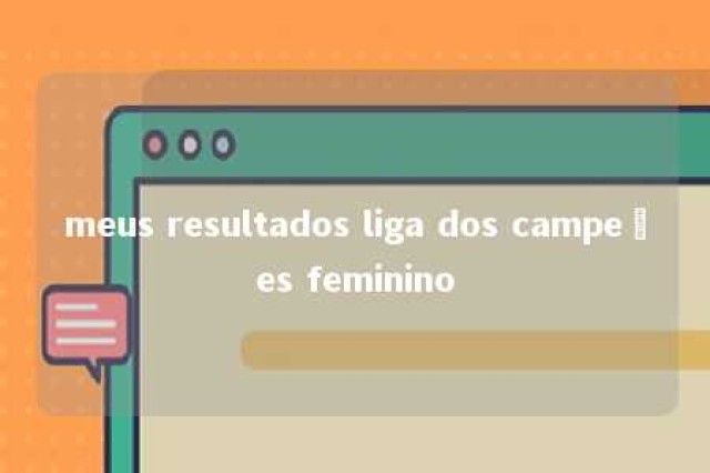 meus resultados liga dos campeões feminino 