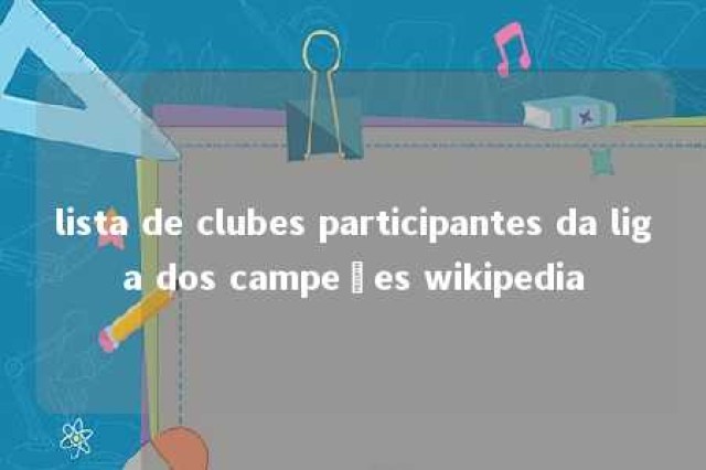 lista de clubes participantes da liga dos campeões wikipedia 