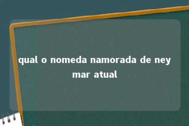 qual o nomeda namorada de neymar atual 