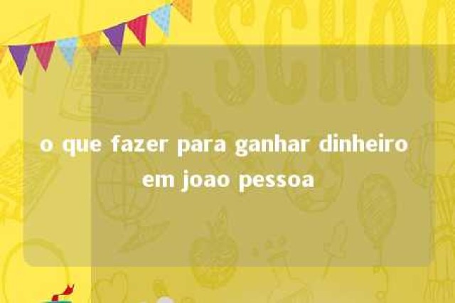 o que fazer para ganhar dinheiro em joao pessoa 