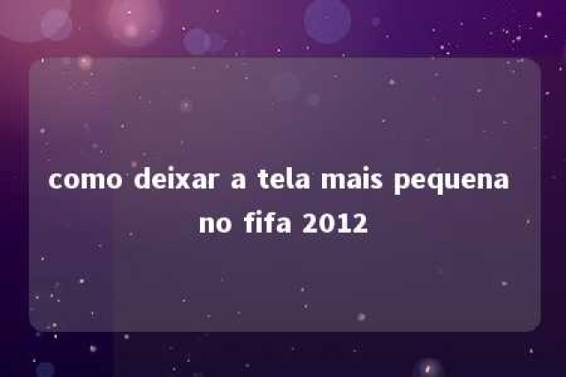 como deixar a tela mais pequena no fifa 2012 