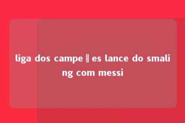 liga dos campeões lance do smaling com messi 