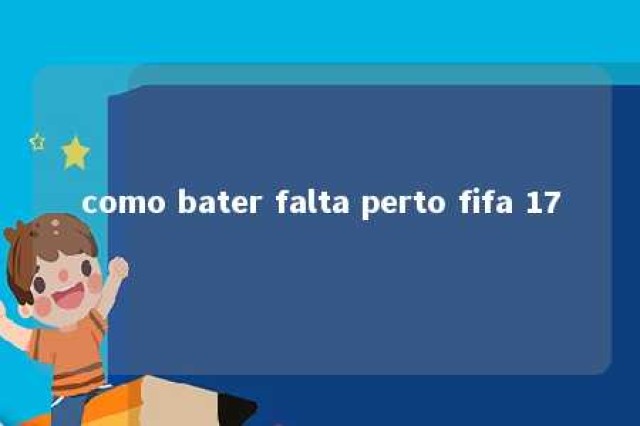 como bater falta perto fifa 17 