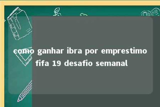 como ganhar ibra por emprestimo fifa 19 desafio semanal 