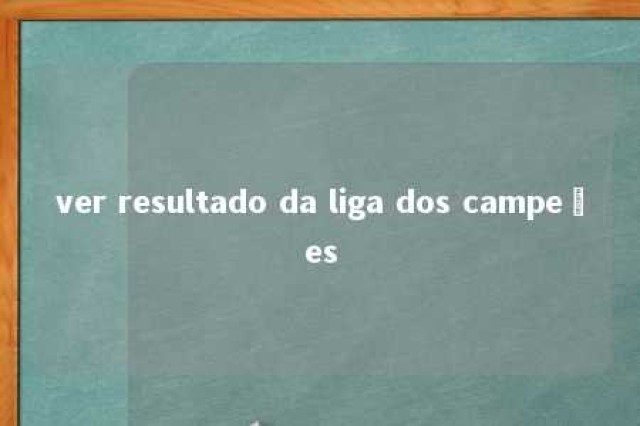 ver resultado da liga dos campeões 