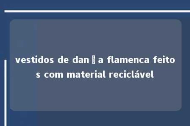 vestidos de dança flamenca feitos com material reciclável 