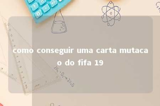 como conseguir uma carta mutacao do fifa 19 