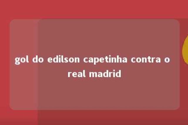 gol do edilson capetinha contra o real madrid 