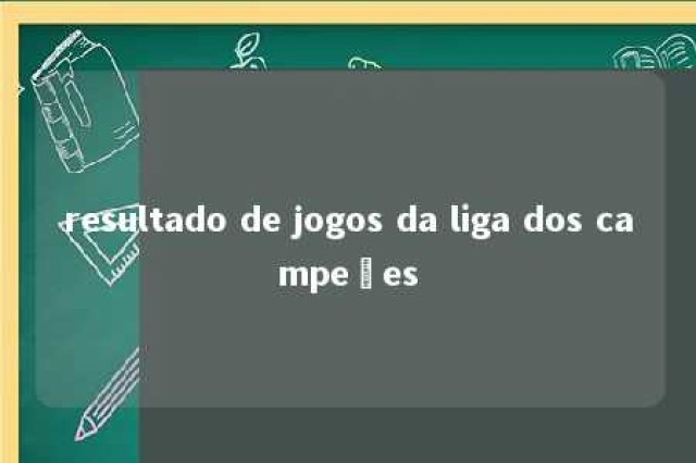 resultado de jogos da liga dos campeões 