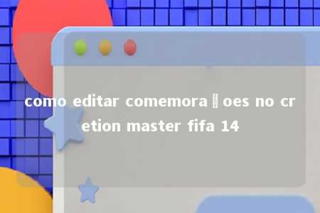 como editar comemoraçoes no cretion master fifa 14 