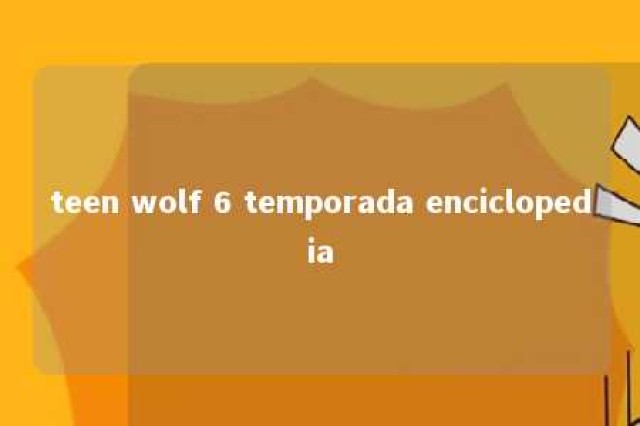 teen wolf 6 temporada enciclopedia 