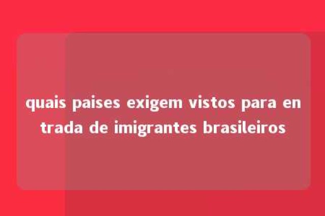 quais paises exigem vistos para entrada de imigrantes brasileiros 