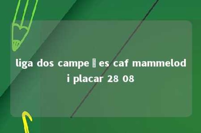 liga dos campeões caf mammelodi placar 28 08 