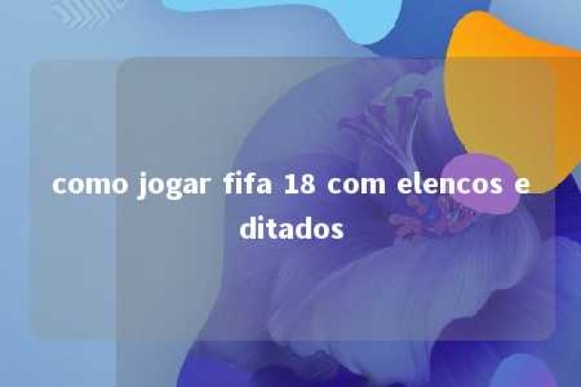 como jogar fifa 18 com elencos editados 