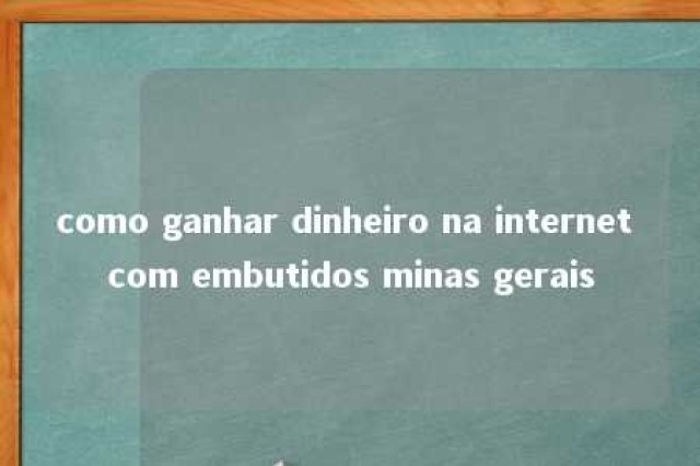 como ganhar dinheiro na internet com embutidos minas gerais 