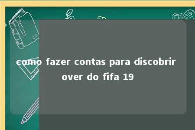 como fazer contas para discobrir over do fifa 19 