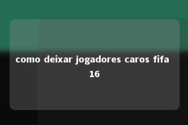 como deixar jogadores caros fifa 16 