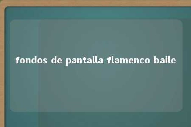 fondos de pantalla flamenco baile 