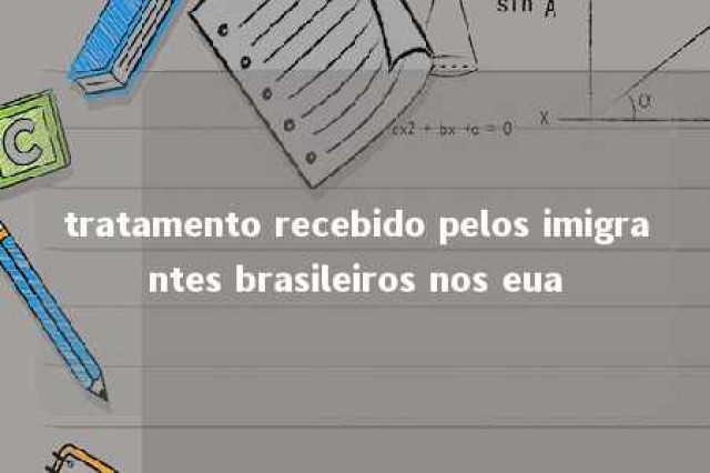 tratamento recebido pelos imigrantes brasileiros nos eua 