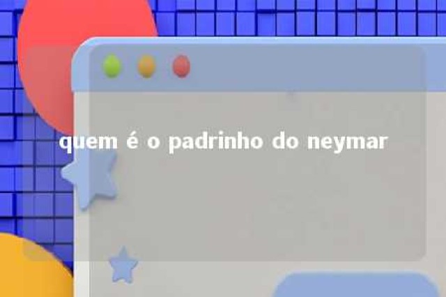 quem é o padrinho do neymar 