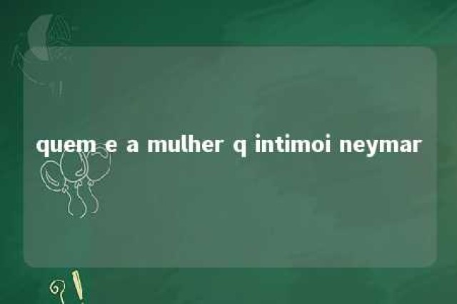 quem e a mulher q intimoi neymar 