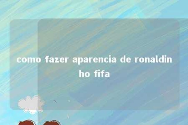 como fazer aparencia de ronaldinho fifa 