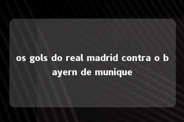 os gols do real madrid contra o bayern de munique 