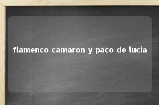 flamenco camaron y paco de lucia 