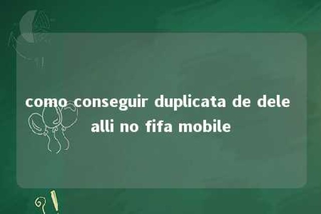 como conseguir duplicata de dele alli no fifa mobile 