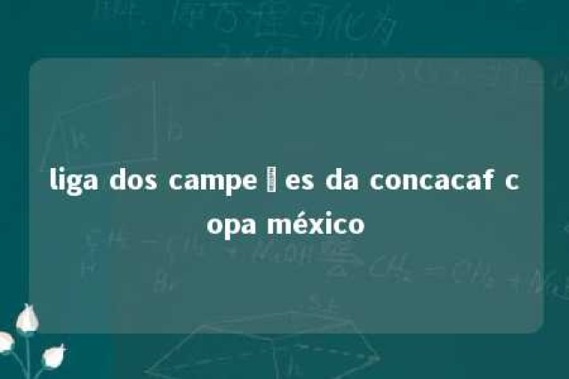 liga dos campeões da concacaf copa méxico 