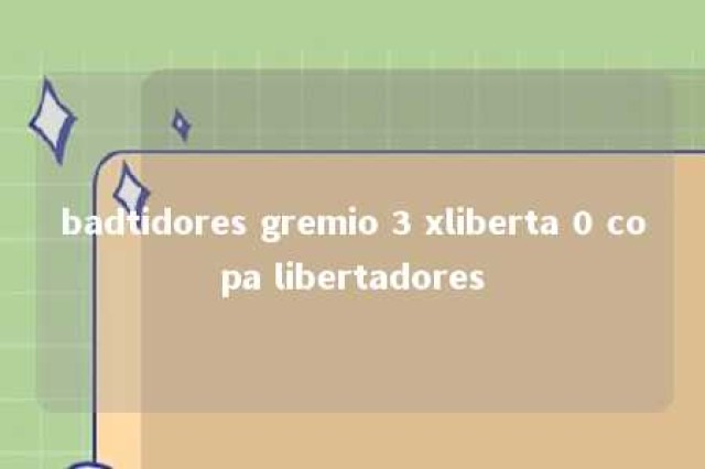 badtidores gremio 3 xliberta 0 copa libertadores 