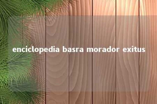 enciclopedia basra morador exitus 