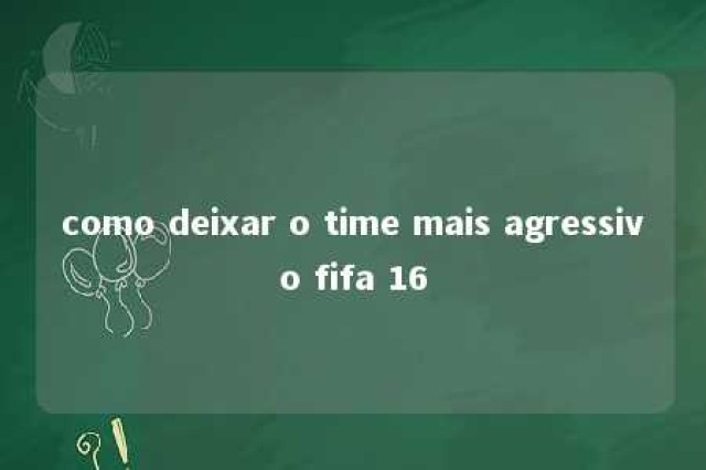 como deixar o time mais agressivo fifa 16 