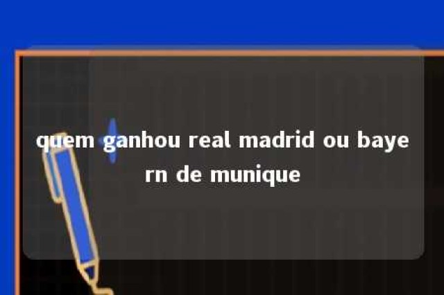 quem ganhou real madrid ou bayern de munique 