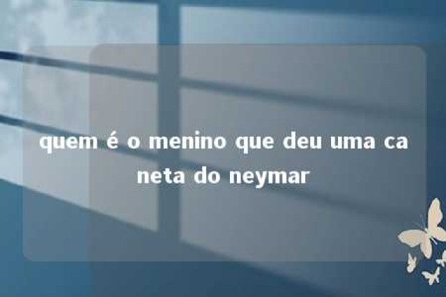 quem é o menino que deu uma caneta do neymar 